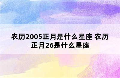 农历2005正月是什么星座 农历正月26是什么星座